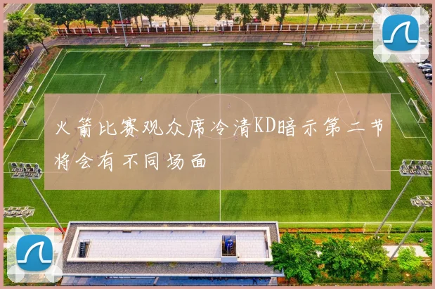 火箭比赛观众席冷清KD暗示第二节将会有不同场面