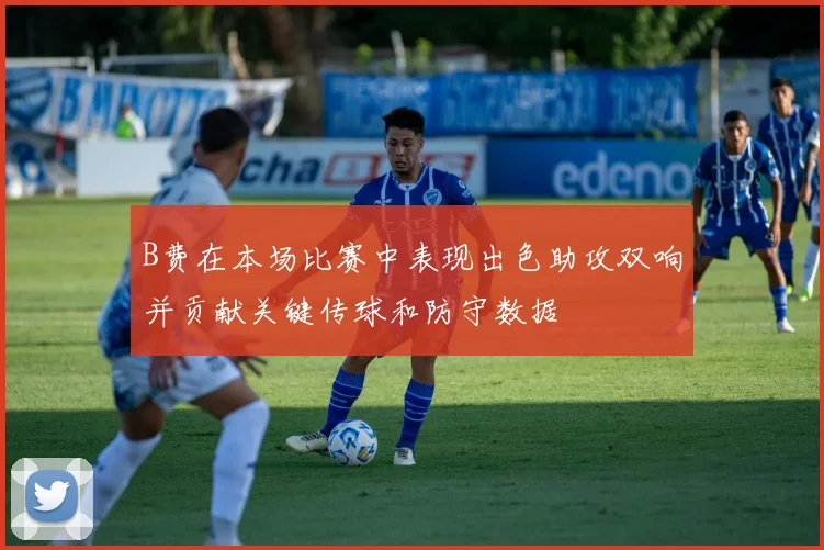 B费在本场比赛中表现出色助攻双响并贡献关键传球和防守数据