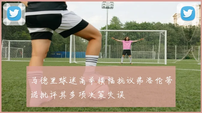 马德里球迷高举横幅抗议弗洛伦蒂诺批评其多项决策失误