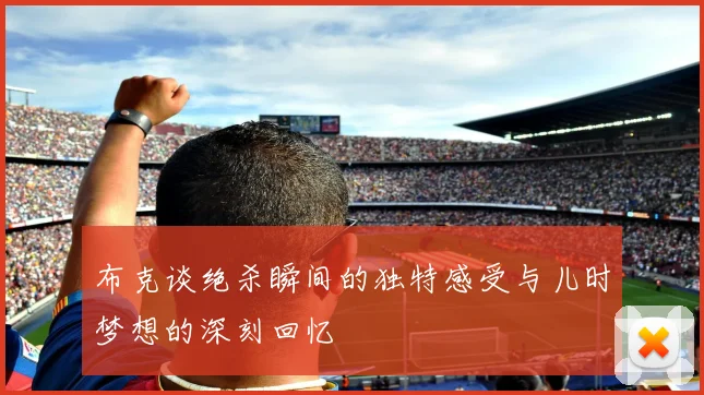 布克谈绝杀瞬间的独特感受与儿时梦想的深刻回忆