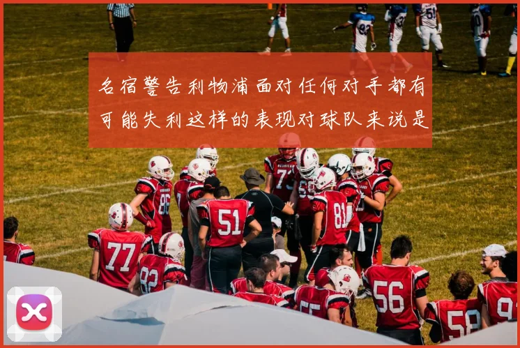 名宿警告利物浦面对任何对手都有可能失利这样的表现对球队来说是绝对不可接受的