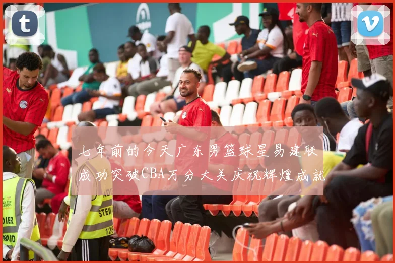 七年前的今天广东男篮球星易建联成功突破CBA万分大关庆祝辉煌成就