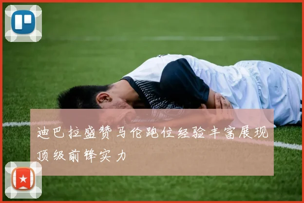 迪巴拉盛赞马伦跑位经验丰富展现顶级前锋实力