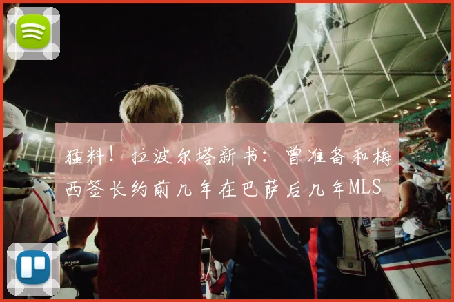 猛料！拉波尔塔新书：曾准备和梅西签长约前几年在巴萨后几年MLS