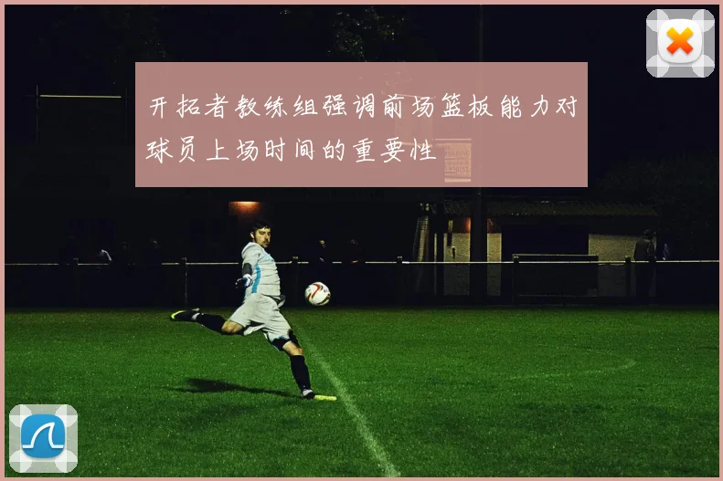 开拓者教练组强调前场篮板能力对球员上场时间的重要性
