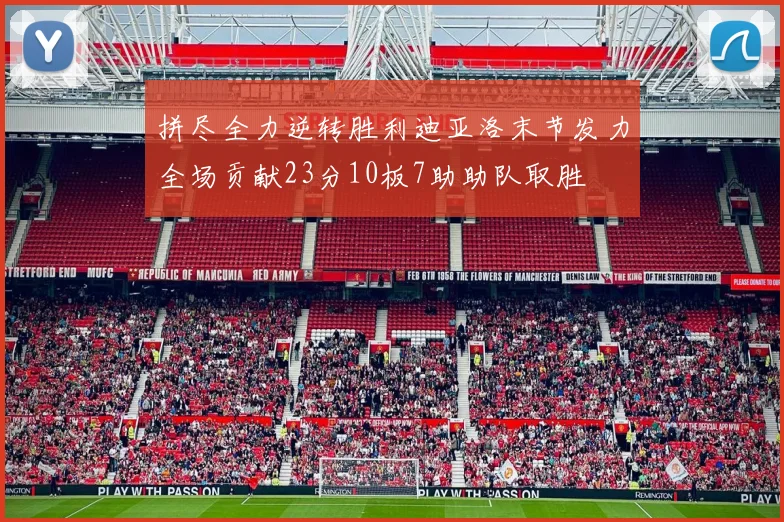 拼尽全力逆转胜利迪亚洛末节发力全场贡献23分10板7助助队取胜