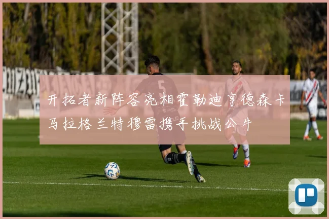开拓者新阵容亮相霍勒迪亨德森卡马拉格兰特穆雷携手挑战公牛