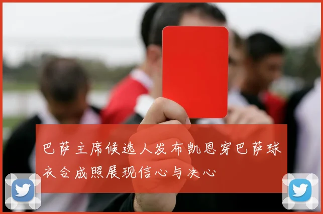 巴萨主席候选人发布凯恩穿巴萨球衣合成照展现信心与决心