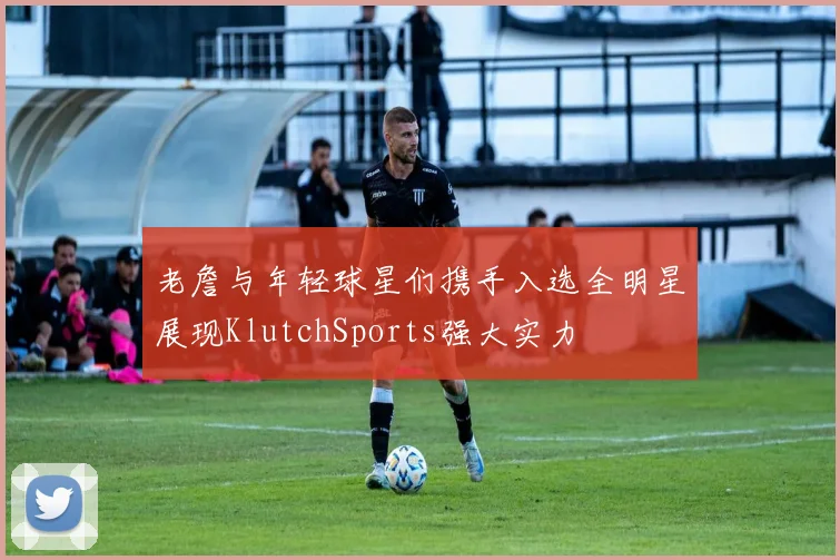 老詹与年轻球星们携手入选全明星展现KlutchSports强大实力