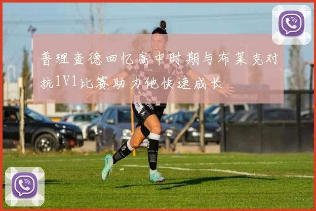 普理查德回忆高中时期与布莱克对抗1V1比赛助力他快速成长