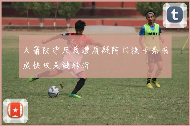 火箭防守尺度遭质疑阿门换卡秃或成快攻关键转折