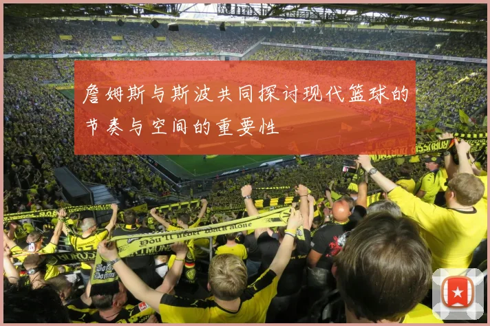 詹姆斯与斯波共同探讨现代篮球的节奏与空间的重要性