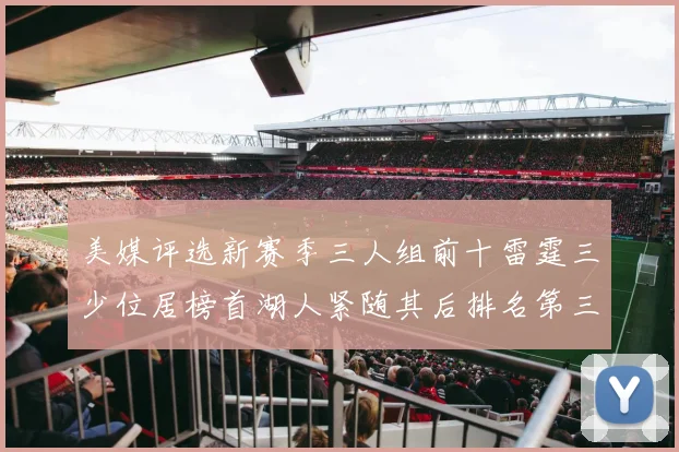 美媒评选新赛季三人组前十雷霆三少位居榜首湖人紧随其后排名第三